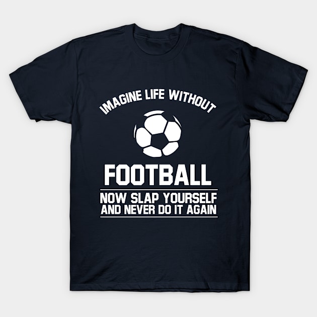 Ball Imagine Life Without Football Never Do It Again T-Shirt by Rebus28